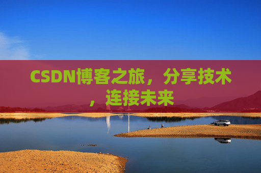 CSDN博客之旅,分享技术,连接未来 CSDN博客之旅,分享技术,连接未来